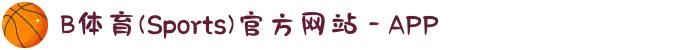 B体育(Sports)官方网站 - APP